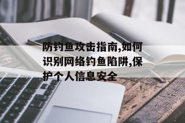 防钓鱼攻击指南,如何识别网络钓鱼陷阱,保护个人信息安全-第1张图片- 防钓鱼攻击指南,如何识别网络钓鱼陷阱,保护个人信息安全-第1张图片-