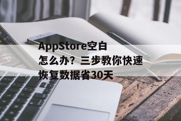 AppStore空白怎么办?三步教你快速恢复数据省30天-第1张图片- AppStore空白怎么办?三步教你快速恢复数据省30天-第1张图片-