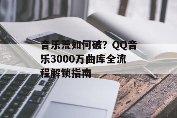 音乐荒如何破?QQ音乐3000万曲库全流程解锁指南-第1张图片- 音乐荒如何破?QQ音乐3000万曲库全流程解锁指南-第1张图片-