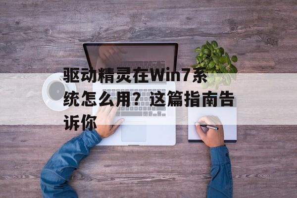 驱动精灵在Win7系统怎么用?这篇指南告诉你-第1张图片- 驱动精灵在Win7系统怎么用?这篇指南告诉你-第1张图片-