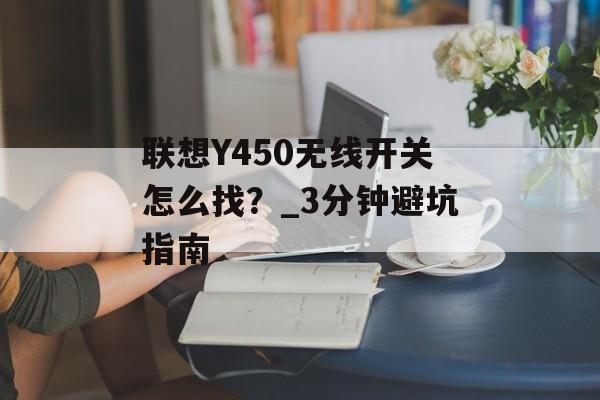 联想Y450无线开关怎么找？_3分钟避坑指南-第1张图片-