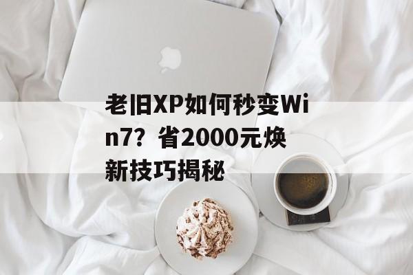 老旧XP如何秒变Win7?省2000元焕新技巧揭秘-第1张图片- 老旧XP如何秒变Win7?省2000元焕新技巧揭秘-第1张图片-