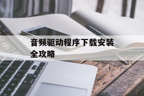 音频驱动程序下载安装全攻略-第1张图片-