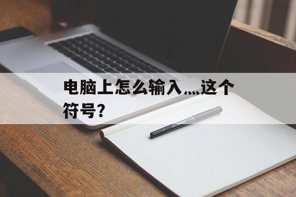 电脑上怎么输入灬这个符号？-第1张图片-