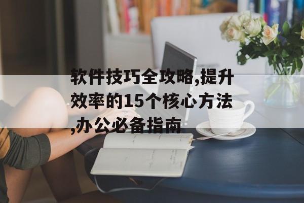 软件技巧全攻略,提升效率的15个核心方法,办公必备指南-第1张图片-