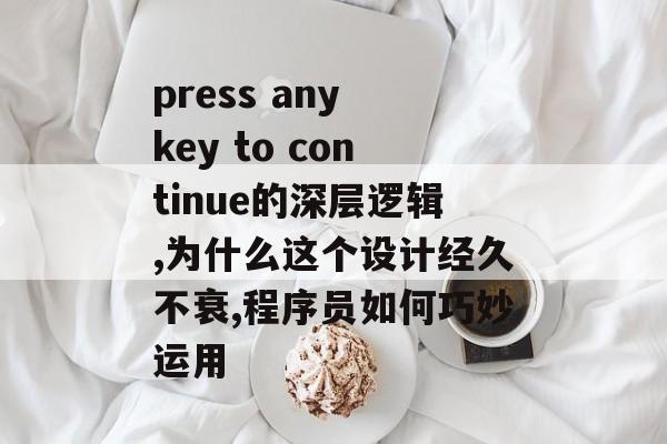 press any key to continue的深层逻辑,为什么这个设计经久不衰,程序员如何巧妙运用-第1张图片-