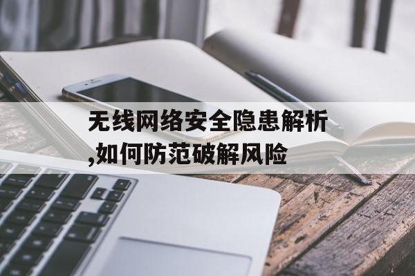 无线网络安全隐患解析,如何防范破解风险-第1张图片-