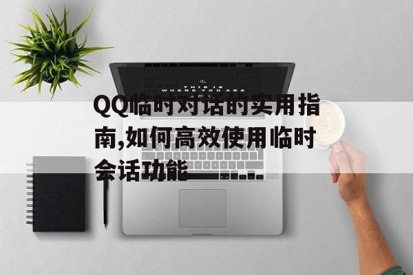 QQ临时对话的实用指南,如何高效使用临时会话功能-第1张图片-